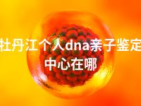 牡丹江个人dna亲子鉴定中心在哪