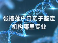 张掖落户口亲子鉴定机构哪里专业