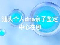 汕头个人dna亲子鉴定中心在哪