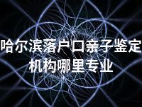 哈尔滨落户口亲子鉴定机构哪里专业