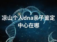 凉山个人dna亲子鉴定中心在哪