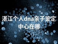 湛江个人dna亲子鉴定中心在哪