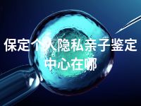 保定个人隐私亲子鉴定中心在哪