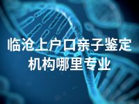 临沧上户口亲子鉴定机构哪里专业