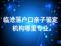 临沧落户口亲子鉴定机构哪里专业