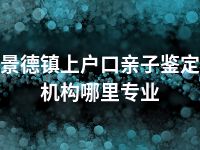 景德镇上户口亲子鉴定机构哪里专业