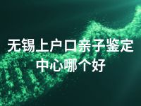 无锡上户口亲子鉴定中心哪个好