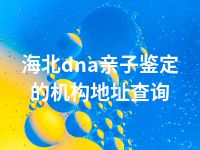 海北dna亲子鉴定的机构地址查询