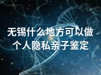 无锡什么地方可以做个人隐私亲子鉴定