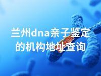 兰州dna亲子鉴定的机构地址查询