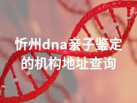 忻州dna亲子鉴定的机构地址查询