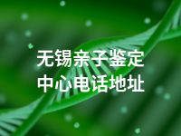 无锡亲子鉴定中心电话地址