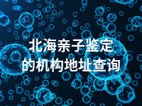 北海亲子鉴定的机构地址查询