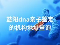 益阳dna亲子鉴定的机构地址查询