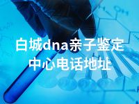 白城dna亲子鉴定中心电话地址