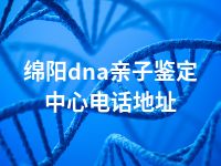 绵阳dna亲子鉴定中心电话地址