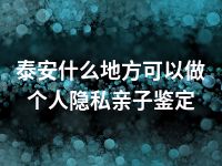 泰安什么地方可以做个人隐私亲子鉴定