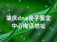 肇庆dna亲子鉴定中心电话地址