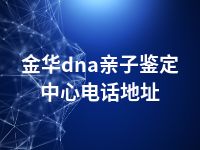 金华dna亲子鉴定中心电话地址