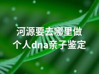 河源要去哪里做个人dna亲子鉴定