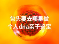 包头要去哪里做个人dna亲子鉴定