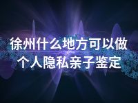 徐州什么地方可以做个人隐私亲子鉴定