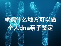 承德什么地方可以做个人dna亲子鉴定