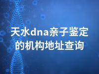 天水dna亲子鉴定的机构地址查询