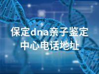 保定dna亲子鉴定中心电话地址