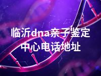 临沂dna亲子鉴定中心电话地址