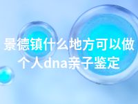 景德镇什么地方可以做个人dna亲子鉴定