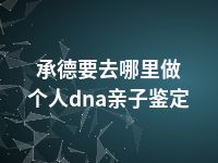 承德要去哪里做个人dna亲子鉴定