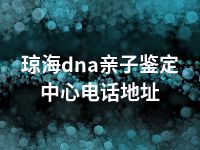 琼海dna亲子鉴定中心电话地址