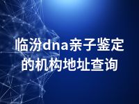 临汾dna亲子鉴定的机构地址查询