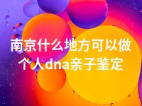 南京什么地方可以做个人dna亲子鉴定