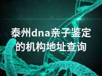 泰州dna亲子鉴定的机构地址查询