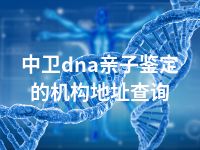 中卫dna亲子鉴定的机构地址查询