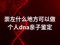 崇左什么地方可以做个人dna亲子鉴定