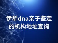 伊犁dna亲子鉴定的机构地址查询