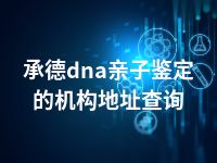 承德dna亲子鉴定的机构地址查询