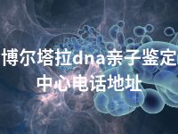 博尔塔拉dna亲子鉴定中心电话地址