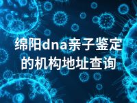 绵阳dna亲子鉴定的机构地址查询