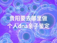 贵阳要去哪里做个人dna亲子鉴定