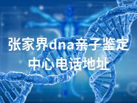 张家界dna亲子鉴定中心电话地址