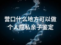 营口什么地方可以做个人隐私亲子鉴定