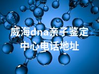 威海dna亲子鉴定中心电话地址