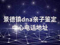 景德镇dna亲子鉴定中心电话地址