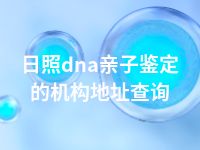 日照dna亲子鉴定的机构地址查询