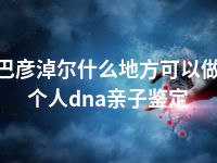 巴彦淖尔什么地方可以做个人dna亲子鉴定