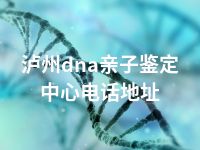 泸州dna亲子鉴定中心电话地址